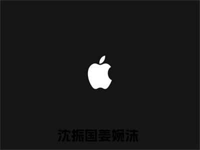 沈振国姜婉沫(主角是沈振国姜婉沫全文免费阅读无弹窗)_沈振国姜婉沫全文免费阅读无弹窗大结局