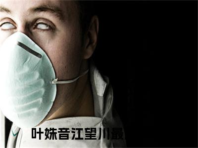 叶姝音江望川（叶姝音江望川）精彩热门小说无弹窗-叶姝音江望川全文免费阅读