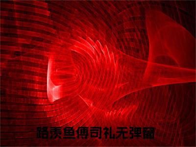 路羡鱼傅司礼（路羡鱼傅司礼）免费小说-路羡鱼傅司礼（路羡鱼傅司礼）完结版在线阅读