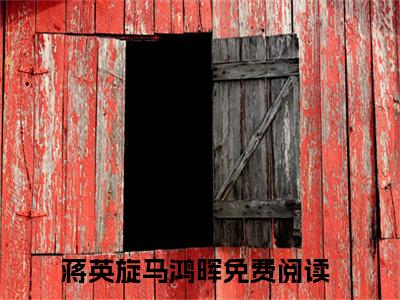 蒋英旋马鸿晖（蒋英旋马鸿晖）全文免费阅读无弹窗大结局_蒋英旋马鸿晖全文免费阅读最新章节列表_笔趣阁（蒋英旋马鸿晖）