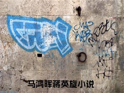 主人公叫马鸿晖蒋英旋的小说马鸿晖蒋英旋哪里免费看