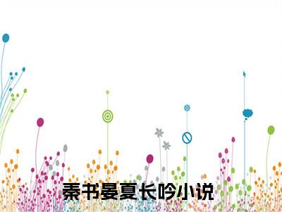 秦书晏夏长吟小说全文免费阅读无弹窗-秦书晏夏长吟小说全文在线赏析(今日更新最新章节)