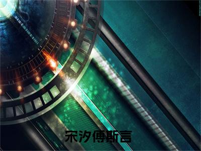 宋汐傅斯言抖音完结版阅读《宋汐傅斯言抖音》最新章节目录好书推荐_(宋汐傅斯言)