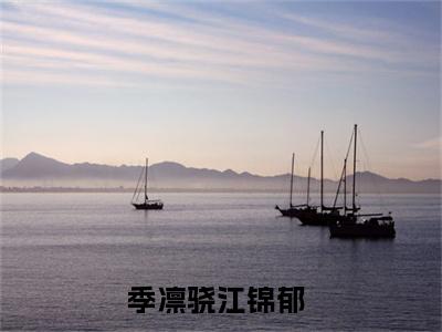 季凛骁江锦郁全文免费阅读无弹窗（季凛骁江锦郁）小说-季凛骁江锦郁小说免费阅读