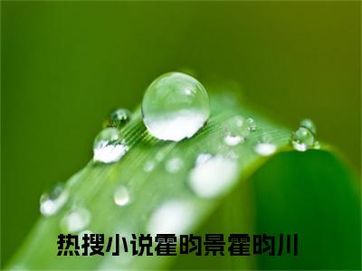 霍昀景霍昀川小说:霍昀景霍昀川（霍昀景霍昀川）全文免费阅读无弹窗大结局_霍昀景霍昀川小说:霍昀景霍昀川最新章节列表_笔趣阁（霍昀景霍昀川）