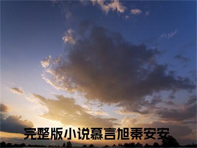 离婚后，总裁把我宠上了天抖音新上免费热文 慕言旭秦安安完结免费阅读无弹窗