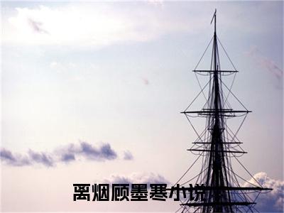 离烟顾墨寒全文（离烟顾墨寒）完整版小说阅读_离烟顾墨寒全本列表免费笔趣阁（离烟顾墨寒）