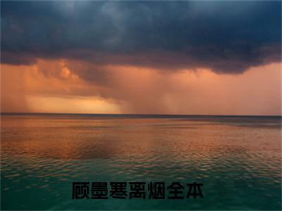 顾墨寒离烟免费阅读（顾墨寒离烟）全文免费阅读无弹窗大结局_顾墨寒离烟免费阅读最新章节列表_笔趣阁（顾墨寒离烟）