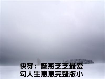快穿：魅惑芝芝最爱勾人生崽崽全文免费阅读无弹窗大结局_(芝芝)快穿：魅惑芝芝最爱勾人生崽崽全文免费无弹窗最新章节列表_笔趣阁