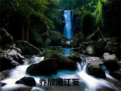 乔欣湄江妄（乔欣湄江妄小说）全文免费阅读无弹窗大结局_乔欣湄江妄小说最新章节列表_（乔欣湄江妄）