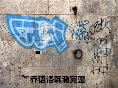 乔语洛韩澈小说全文免费阅读 乔语洛韩澈小说全文在线赏析_笔趣阁