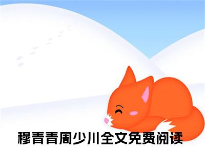 穆青青周少川多人追的小说在哪里可以看 穆青青周少川知乎连载小说免费阅读全章节