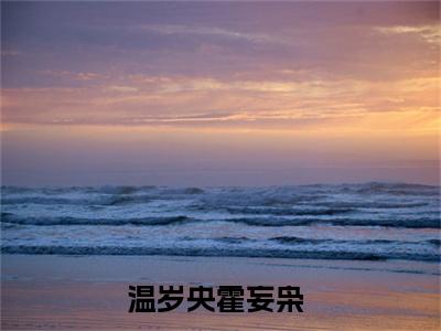 温岁央霍妄枭小说最新试读_温岁央霍妄枭是(温岁央霍妄枭全文完整版免费阅读)_笔趣阁