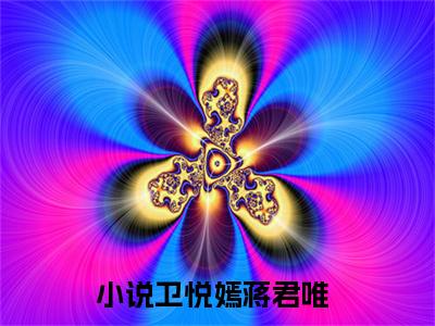 卫悦嫣蒋君唯精彩章节在线阅读_卫悦嫣蒋君唯免费观看（卫悦嫣蒋君唯）完结版_笔趣阁