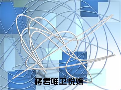 蒋君唯卫悦嫣(蒋君唯卫悦嫣）全文免费蒋君唯卫悦嫣读无弹窗大结局_ 蒋君唯卫悦嫣免费读最新章节列表_笔趣阁