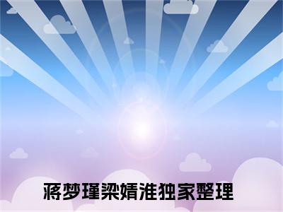 蒋梦瑾梁婧淮的小说大结局免费阅读,蒋梦瑾梁婧淮小说最新章节番外篇