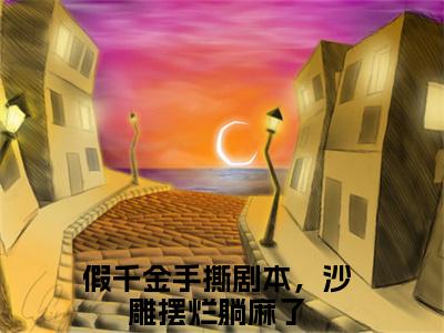 池浅正版小说全文阅读 假千金手撕剧本，沙雕摆烂躺麻了无删减版
