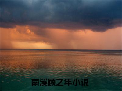 南溪顾之年全文免费阅读-小说南溪顾之年大结