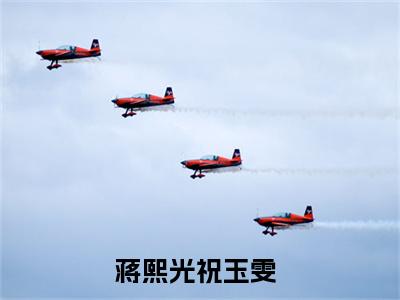 蒋熙光祝玉雯（蒋熙光祝玉雯）全文免费阅读无弹窗大结局_蒋熙光祝玉雯完整版小说阅读（蒋熙光祝玉雯）