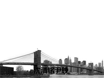 沈清铭尹晚（沈清铭尹晚txt）全文免费阅读无弹窗大结局_沈清铭尹晚最新章节列表_笔趣阁（沈清铭尹晚txt）