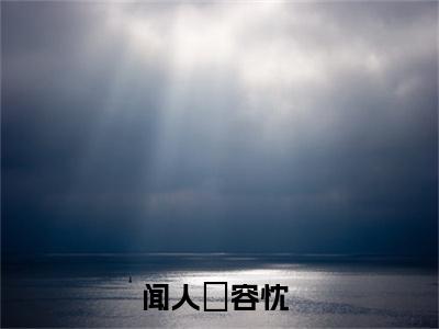 闻人璟容忱（闻人璟容忱小说）全文免费阅读无弹窗大结局_闻人璟容忱全文免费阅读（闻人璟容忱小说）最新章节列表_笔趣阁
