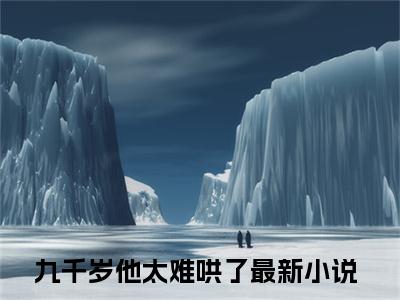 九千岁他太难哄了(云鲤卫璋)全文免费阅读无弹窗大结局_(九千岁他太难哄了)云鲤卫璋小说在线阅读无删减