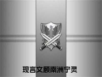 顾南洲宁灵（顾南洲宁灵）免费阅读无弹窗大结局-顾南洲宁灵（顾南洲宁灵）全文无错版阅读无弹窗