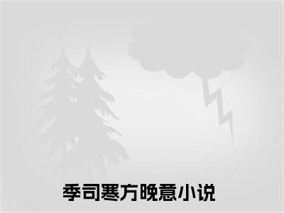 主角是季司寒方晚意的小说-2023年精选热门小说（季司寒方晚意）