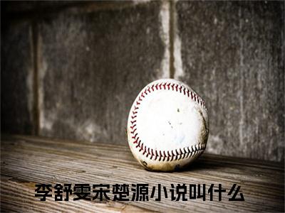 李舒雯宋楚源小说（李舒雯宋楚源）全文免费阅读无弹窗大结局_(李舒雯宋楚源小说)李舒雯宋楚源小说免费阅读无弹窗最新章节列表_笔趣阁（李舒雯宋楚源）