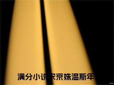 宋京姝温斯年（宋京姝温斯年）全文在线阅读无弹窗大结局_(宋京姝温斯年免费阅读全文大结局)最新章节列表_笔趣阁（宋京姝温斯年）