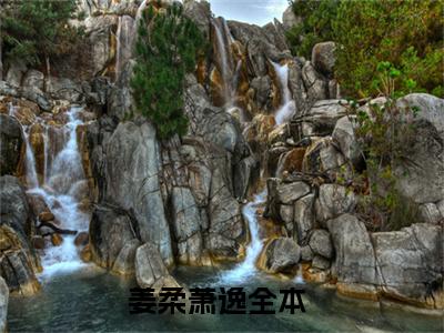 姜柔萧逸（姜柔萧逸）知乎小说无删减版免费阅读-姜柔萧逸精彩章节推荐阅读