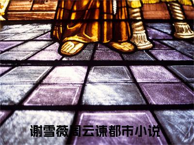 谢雪薇周云谏全文免费阅读无弹窗大结局_（谢雪薇周云谏阅读无弹窗）谢雪薇周云谏最新章节列表_笔趣阁