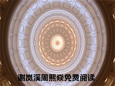 谢岚溪周熙焱热推新书小说全文（原来，一切都是做戏吗？）全文免费阅读_谢岚溪周熙焱最新章节无弹窗阅读