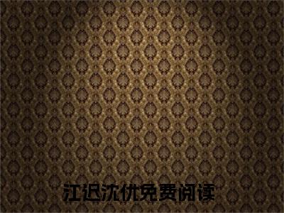 （他一身反骨，只为她低头）江迟沈优全文免费阅读无弹窗_（江迟沈优小说免费阅读）最新章节列表笔趣阁