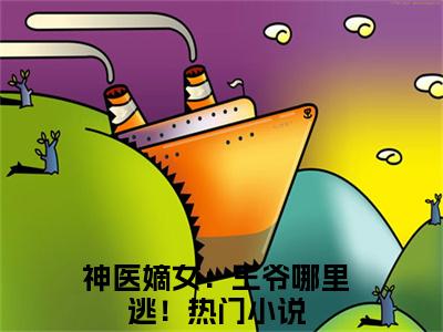 箬雨南宫甫好看的小说神医嫡女：王爷哪里逃！在线阅读-神医嫡女：王爷哪里逃！是什么小说《箬雨南宫甫》