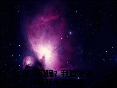 绿茶网骗？我直接美神降临溪挽小说全文（绿茶网骗？我直接美神降临溪挽）精选知乎免费小说_绿茶网骗？我直接美神降临溪挽小说全文最新章节列表