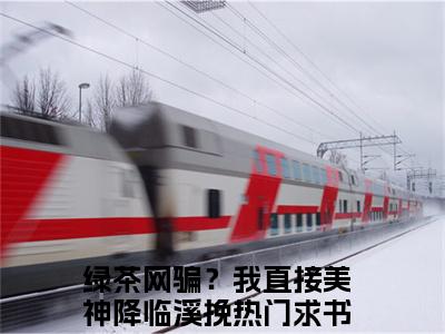 绿茶网骗？我直接美神降临溪挽小说全文大结局-绿茶网骗？我直接美神降临溪挽（绿茶网骗？我直接美神降临溪挽）小说全文免费阅读