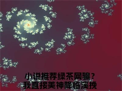 绿茶网骗？我直接美神降临溪挽（绿茶网骗？我直接美神降临溪挽无弹窗）全文免费阅读无弹窗大结局_（绿茶网骗？我直接美神降临溪挽全文免费阅读无弹窗）绿茶网骗？我直接美神降临溪挽无弹窗最新章节列表_笔趣阁