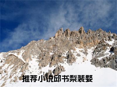 邱书梨裴婺(先婚后爱早有预谋)全文免费阅读_（先婚后爱早有预谋）小说邱书梨裴婺最新章节阅读（邱书梨裴婺）
