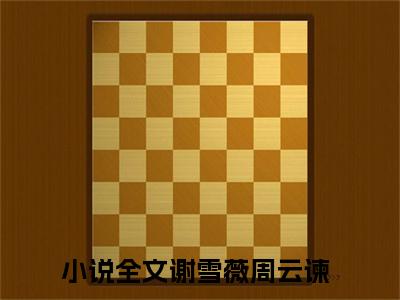 (谢雪薇周云谏)谢雪薇周云谏小说免费谢雪薇周云谏读无弹窗最新章节列表_笔趣阁（谢雪薇周云谏）