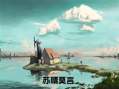 苏睛莫言小说(苏睛莫言)全文免费阅读无弹窗大结局_(苏睛莫言免费阅读全文大结局)最新章节列表_笔趣阁（苏睛莫言）