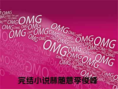 林随意李俊峰全文免费大结局-林随意李俊峰（林随意李俊峰）结局在线阅读