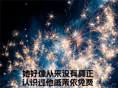 她好像从来没有真正认识过他戚茉依(她好像从来没有真正认识过他戚茉依)全文免费阅读无弹窗大结局_她好像从来没有真正认识过他戚茉依全文阅读_笔趣阁（她好像从来没有真正认识过他戚茉依）