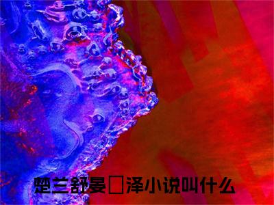 楚兰舒晏璟泽的小说免费阅读（楚兰舒晏璟泽的小说免费阅读）全文完整版免费阅读