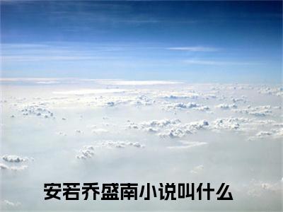 安若乔盛南（安若乔盛南）最新热点小说-知乎小说安若乔盛南