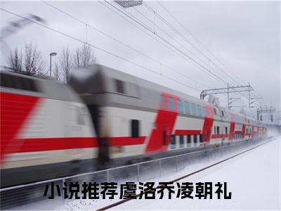 虞洛乔凌朝礼全网首发小说- 虞洛乔凌朝礼美文无删阅读