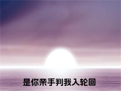 薛云风笙笛（是你亲手判我入轮回）小说多人阅读-小说是你亲手判我入轮回在哪里看免费