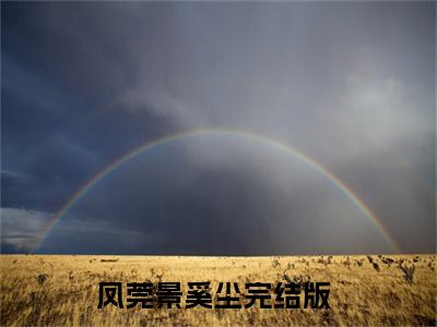 凤莞景奚尘小说最新章节（凤莞景奚尘）全文免费阅读无弹窗大结局_凤莞景奚尘免费阅读（凤莞景奚尘小说）