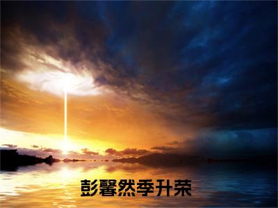 彭馨然季升荣(彭馨然季升荣)是什么小说-热门小说（彭馨然季升荣）最新章节阅读