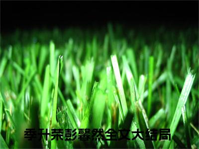 季升荣彭馨然大结局无广告 热门小说季升荣彭馨然全集免费阅读